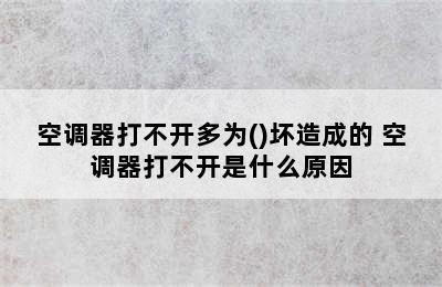 空调器打不开多为()坏造成的 空调器打不开是什么原因